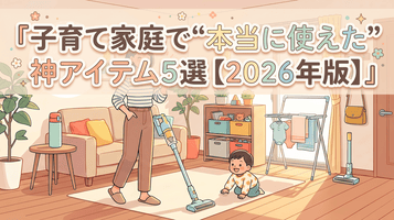 子育て家庭で“本当に使えた”神アイテム5選【2026年版】