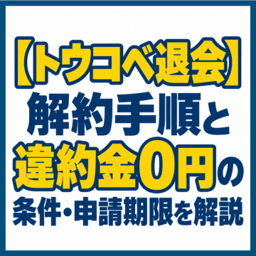 【トウコベ退会】解約手順と違約金0円の条件・申請期限を解説