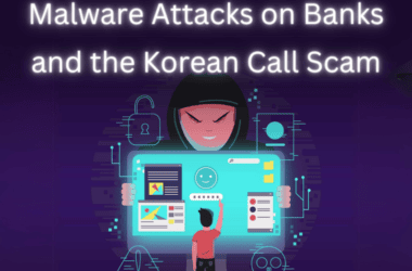 Navigating the Storm: The Rising Tide of Malware Attacks on Banks and the Korean Call Scam Menace