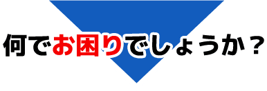 何でお困りでしょうか？