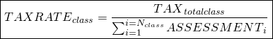 \begin{equation*} \boxed{ {TAXRATE}_{class} = \frac{{TAX}_{totalclass}}{\sum_{i=1}^{i=N_{class}}{{ASSESSMENT}_{i}}} } \end{equation*}