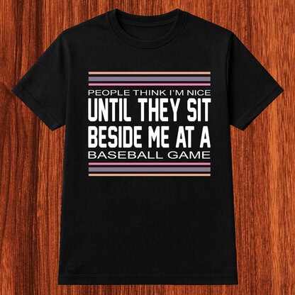 People Think I’m Nice Until They Sit Beside Me at a Baseball Game Shirt, Funny Baseball Fan Tee, Sweatshirt & Hoodie Long Sleeve