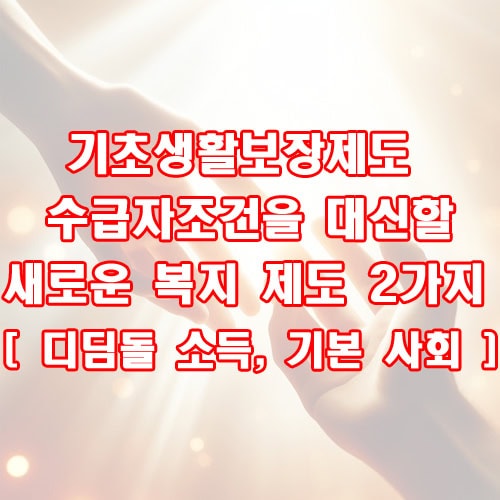 기초생활보장제도 수급자조건을 대신할 새로운 복지 제도 2가지 [ 디딤돌 소득, 기본 사회 ]