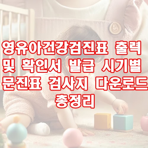 영유아건강검진표 출력 및 확인서 발급 시기별 문진표 검사지 다운로드 총정리