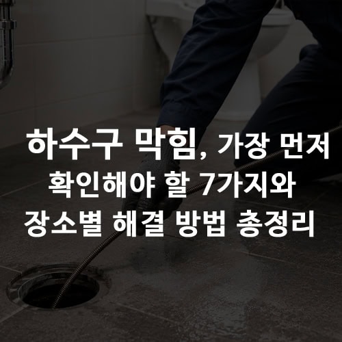 하수구 막힘, 가장 먼저 확인해야 할 7가지와 장소별 해결 방법 총정리