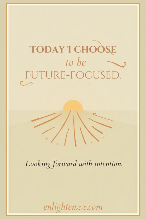 Today I Choose to Be Future-Focused, looking forward with intention | enlightenzz