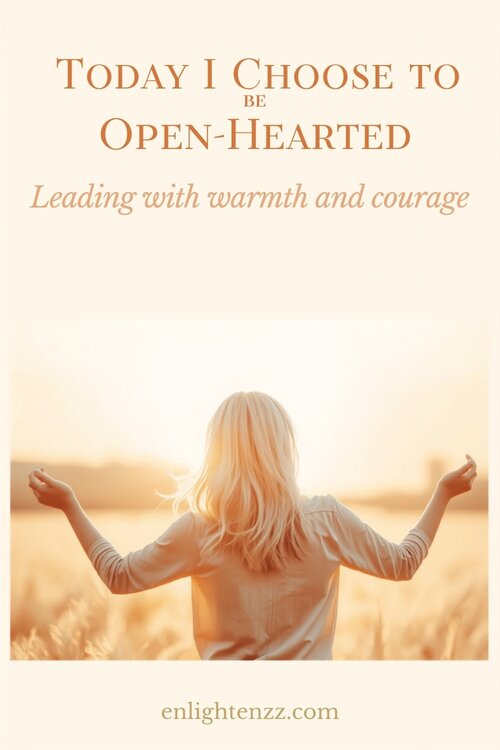 Today I Choose to Be Open-Hearted, leading with warmth and courage | enlightenzz
