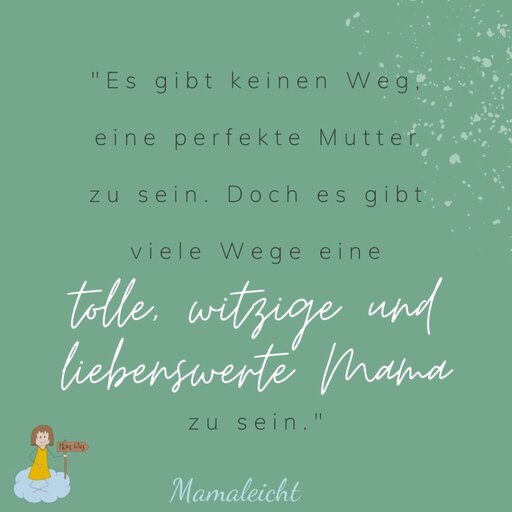 "Es gibt keinen Weg, eine perfekte Mutter zu sein. Doch es gibt viele Wege eine tolle, witzige und liebenswerte Mama zu sein."