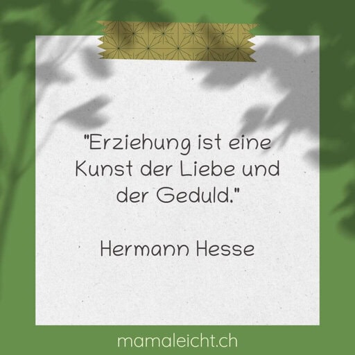 "Erziehung ist eine Kunst der Liebe und der Geduld." Hermann Hesse