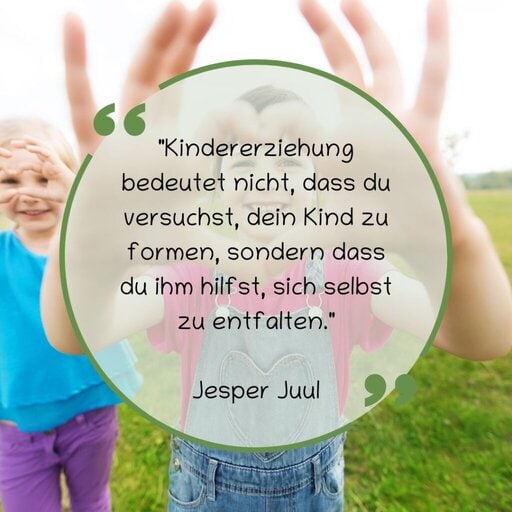 "Kindererziehung bedeutet nicht, dass du versuchst, dein Kind zu formen, sondern dass du ihm hilfst, sich selbst zu entfalten." Jesper Juul