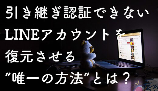 大丈夫！引き継ぎ失敗したLINEアカウントを完全復元する唯一の方法教えます