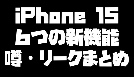【2023年8月】iPhone 15に革命がクル！？６つの新機能についてリーク・噂をまとめてみた