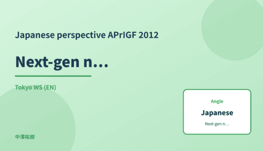 Japanese perspective: Next-gen network infrastructure — APrIGF 2012 Tokyo WS