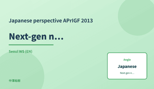 Japanese perspective: Next-gen network infrastructure — APrIGF 2013 Seoul WS