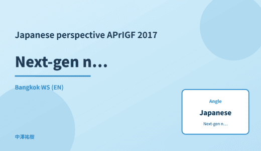 Japanese perspective: Next-gen network infrastructure — APrIGF 2017 Bangkok WS