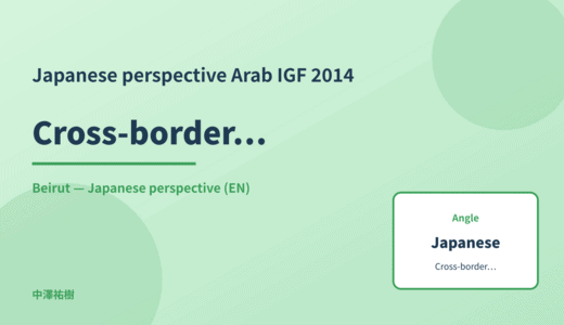 Japanese perspective: Cross-border data — Arab IGF 2014 Beirut