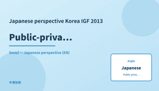 Japanese perspective: Public-private collaboration — Korea IGF 2013 Seoul