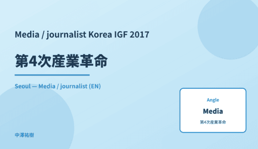 Media / journalist: 第4次産業革命 — Korea IGF 2017 Seoul