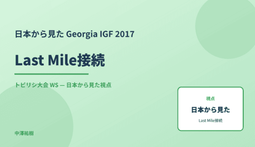 日本から見た Last Mile接続 — Georgia IGF 2017 トビリシ大会 WS