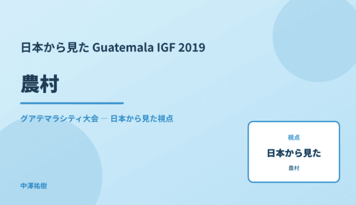 日本から見た 農村 — Guatemala IGF 2019 グアテマラシティ大会