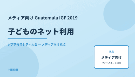 メディア視点の 子どものネット利用 — Guatemala IGF 2019 グアテマラシティ大会