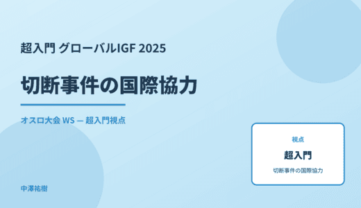 超入門 切断事件の国際協力 — グローバルIGF 2025 オスロ大会 WS