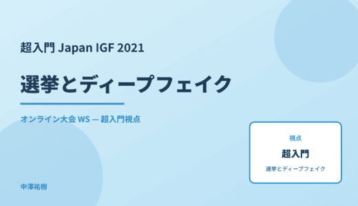 超入門 選挙とディープフェイク — Japan IGF 2021 オンライン大会 WS