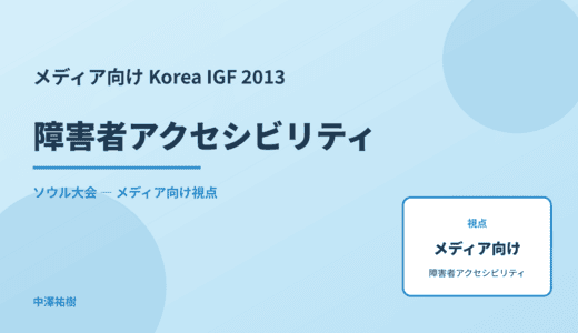 メディア視点の 障害者アクセシビリティ — Korea IGF 2013 ソウル大会