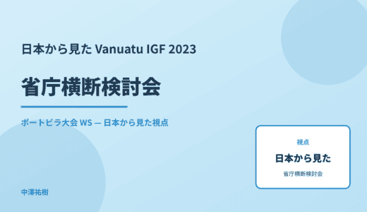 日本から見た 省庁横断検討会 — Vanuatu IGF 2023 ポートビラ大会 WS