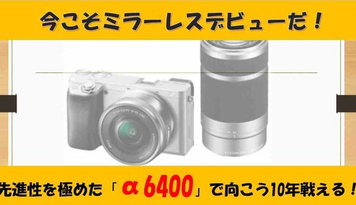 瞳AFの本命「α6400」登場！「α6300」から何が変わったの？＆おすすめの買い方