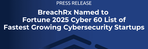 BreachRx Press Release | BreachRx Named to Fortune 2025 Cyber 60 List of Fastest Growing Cybersecurity Startups