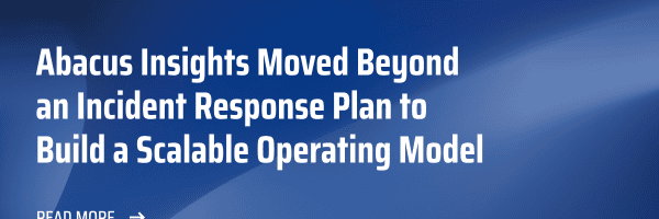 BreachRx | Abacus Insights Blog: Abacus Insights Moved Beyond an Incident Response Plan to Build a Scalable Operating Model | Read More