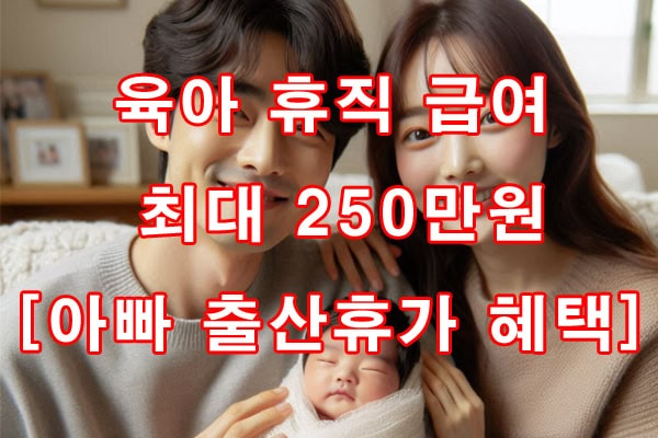 육아 휴직 급여 최대 250만원[ 아빠 출산휴가 혜택 ]