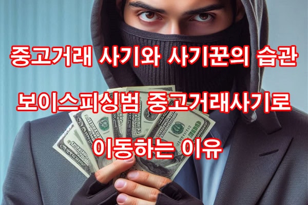 중고거래 사기와 사기꾼의 습관 [ 보이스피싱범 중고거래사기로 이동하는 이유 ]