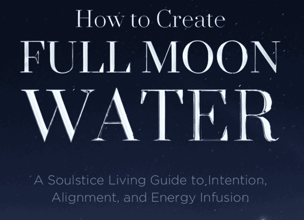 Full moon water creation guide, soulful living water infusions, energy alignment, intention setting, spiritual water practices, moon phase water ritual, sacred water infusion, holistic living, soulstice water ceremony.