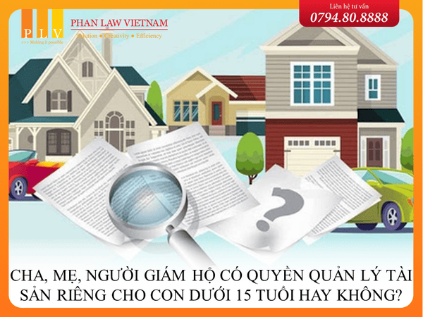 Cha, mẹ, người giám hộ có quyền quản lý tài sản riêng cho con dưới 15 tuổi hay không?