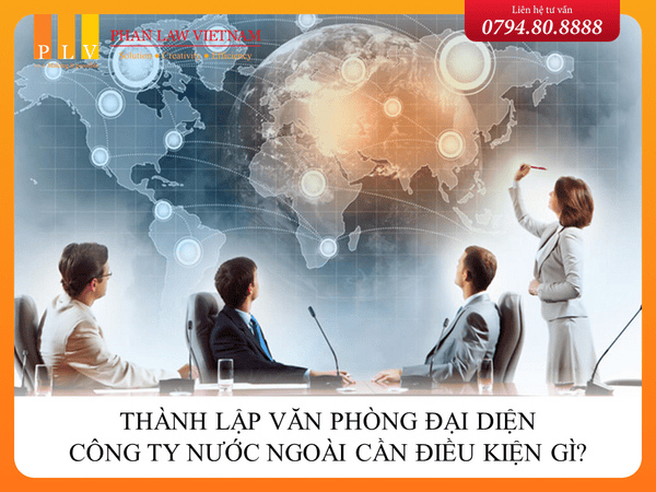 Thành lập văn phòng đại diện công ty nước ngoài cần điều kiện gì?