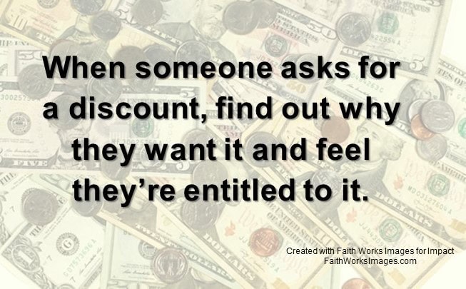 When someone asks for a discount, find out why they want it and feel they’re entitled to it.