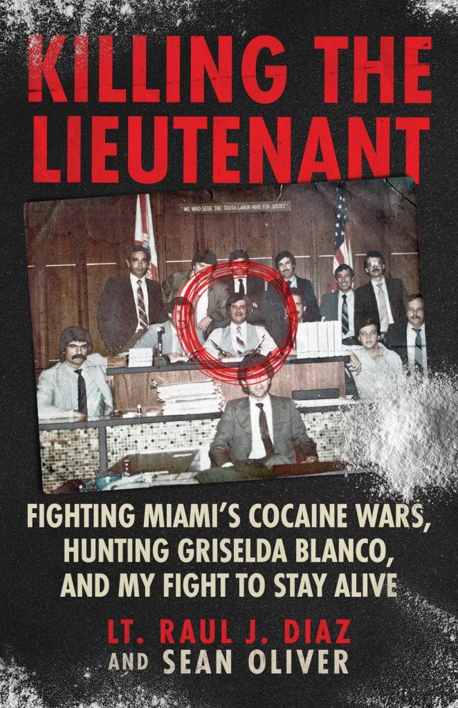 Killing The Lieutenant: Fighting Miami’s Cocaine Wars, Hunting Griselda Blanco, And My Fight To Stay Alive by Lt. Raul J. Diaz and Sean Oliver
