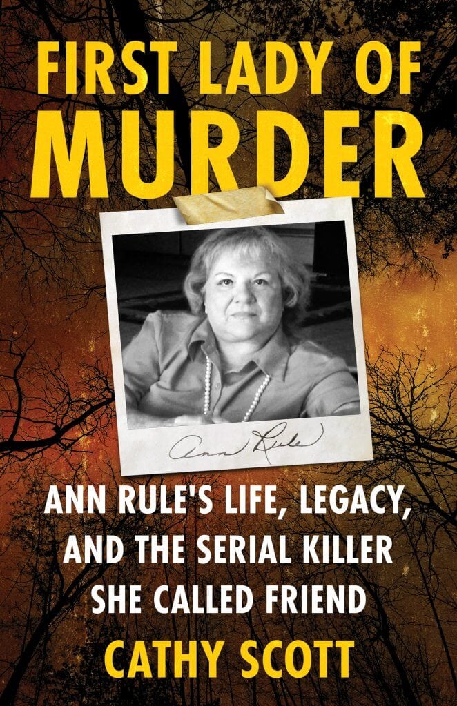 FIRST LADY OF MURDER: Ann Rule's Life, Legacy, and the Serial Killer She Called Friend by Cathy Scott