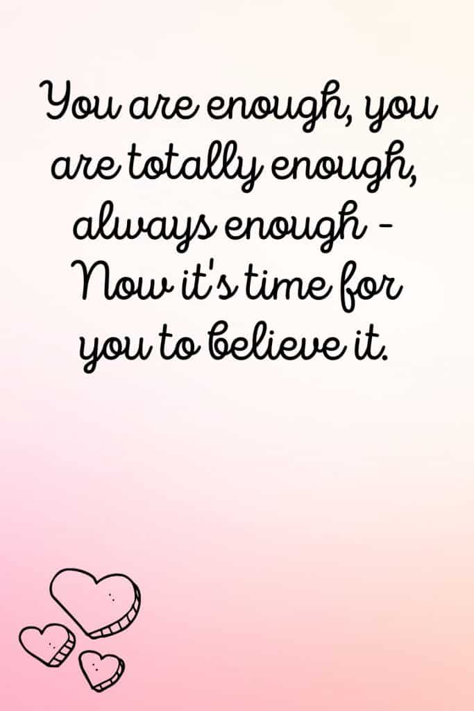 You are enough, you are totally enough, always enough - Now it's time for you to believe it. 