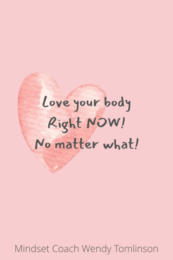 Love your body.
Right now!
No Matter What!