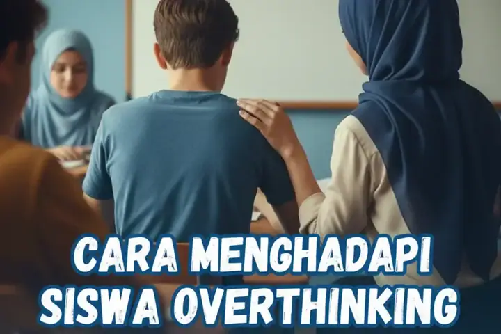 Cara menghadapi siswa overthinking di kelas dengan pendekatan empatik tanpa memarahi
