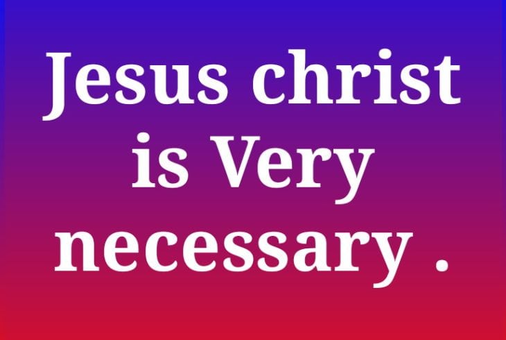 Jesus Christ is very necessary