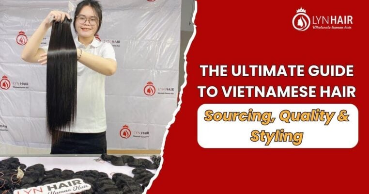 THE ULTIMATE GUIDE TO VIETNAMESE HAIR EXTENSIONS SOURCING, QUALITY and STYLING (2026)