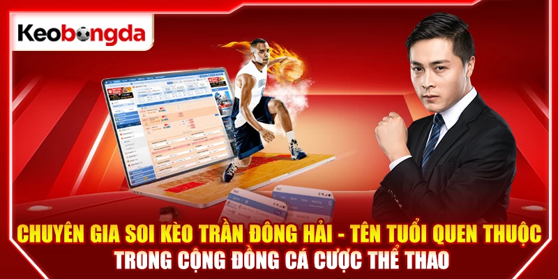 Chuyên gia soi kèo Trần Đông Hải là tên tuổi quen thuộc trong cộng đồng cá cược thể thao