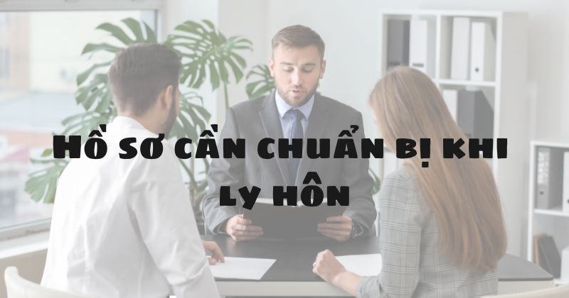 Kèm với đơn ly hôn cần những giấy tờ gì khi nộp? Hồ sơ cần chuẩn bị khi ly hôn