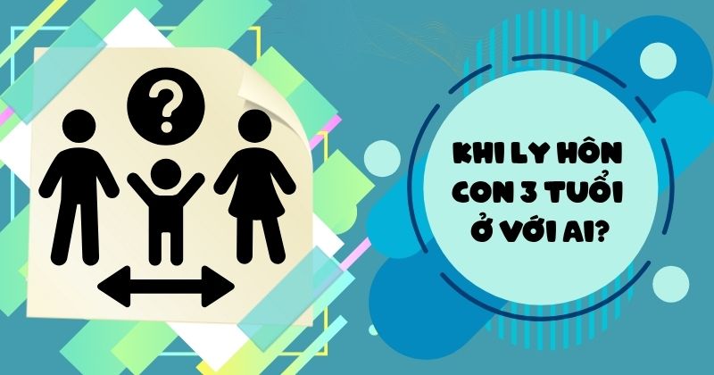 Khi ly hôn con 3 tuổi ở với ai? Khi ly hôn con 3 tuổi ở với ai