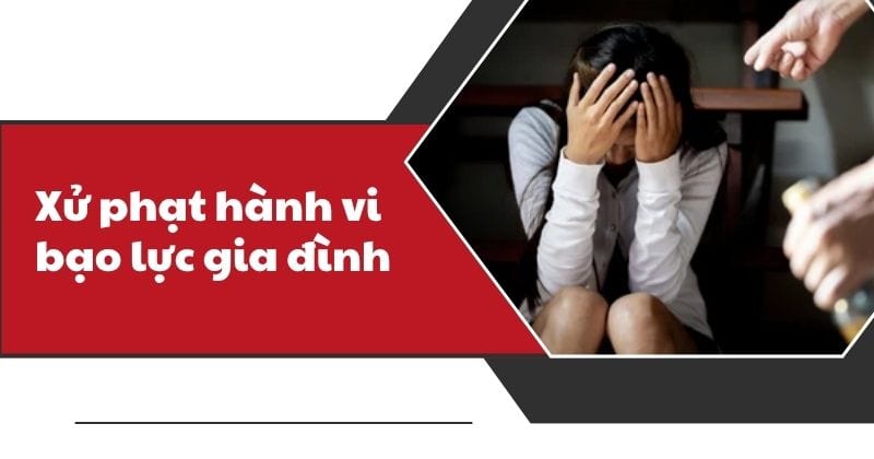 Người có hành vi bạo lực gia đình xử phạt như thế nào?
