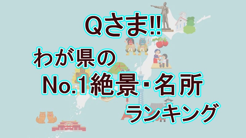 【Qさま】47都道府県「わが県のNo.1絶景・名所」ランキング完全版！全結果！